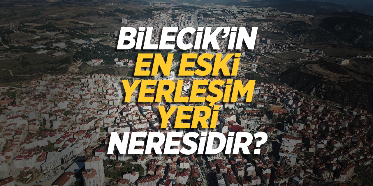 Bilecik'in En Eski Yerleşim Yeri Neresidir?