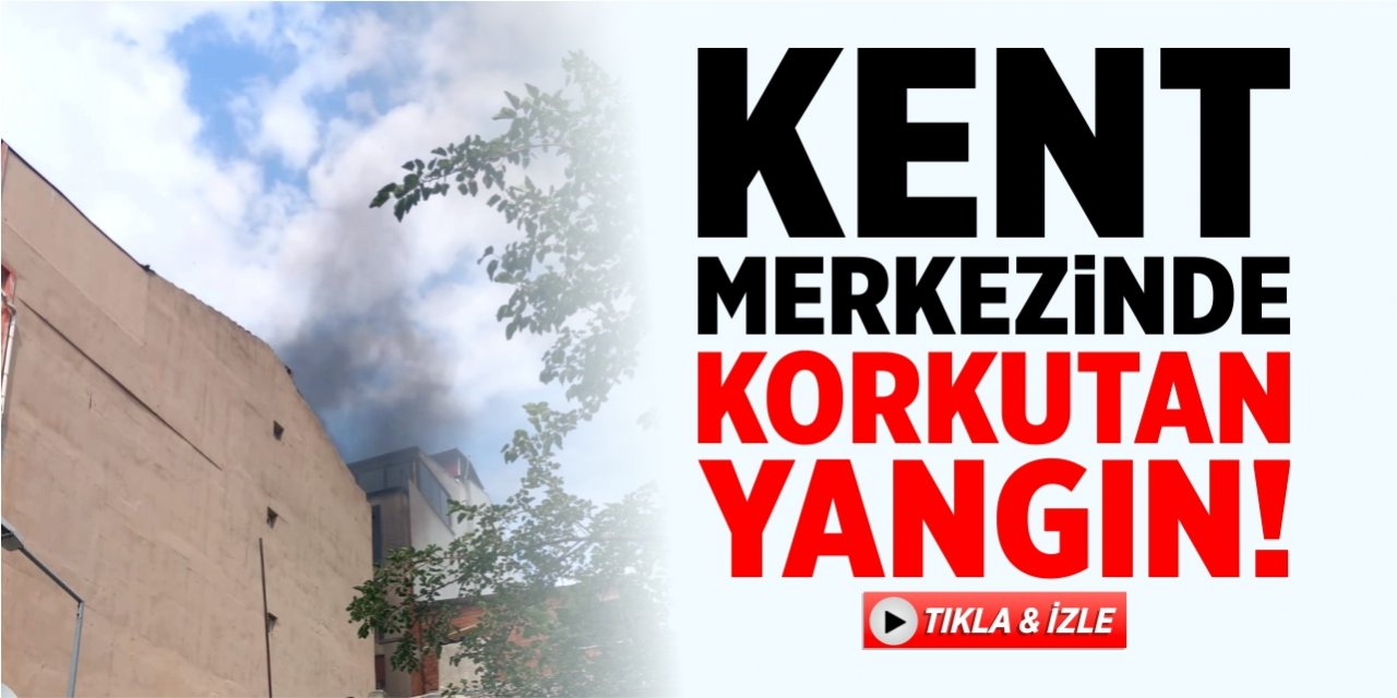 Kent merkezinde korkutan yangın!