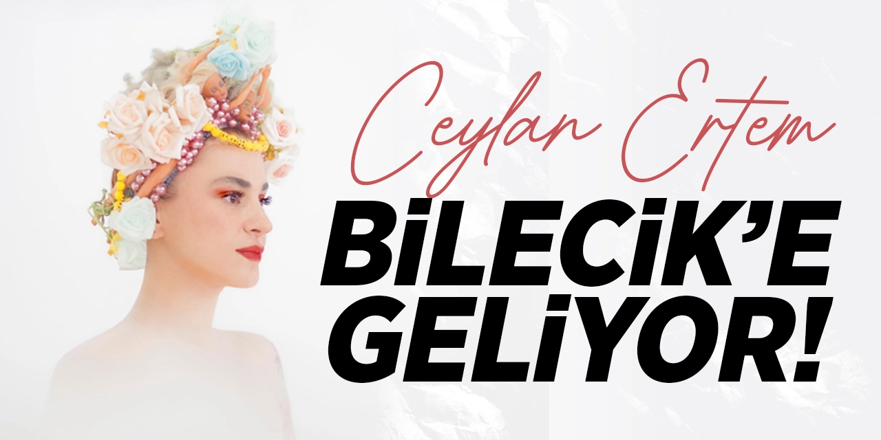 Ceylan Ertem Bilecik'e Geliyor!