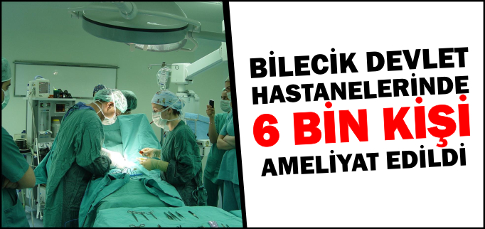 BİLECİK DEVLET HASTANELERİNDE 6 BİN KİŞİ AMELİYAT EDİLDİ