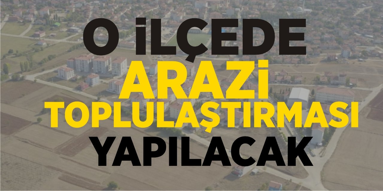 O ilçede arazi toplulaştırması yapılacak