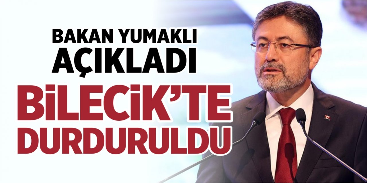 Bakan Yumaklı açıkladı! Bilecik'te durduruldu!