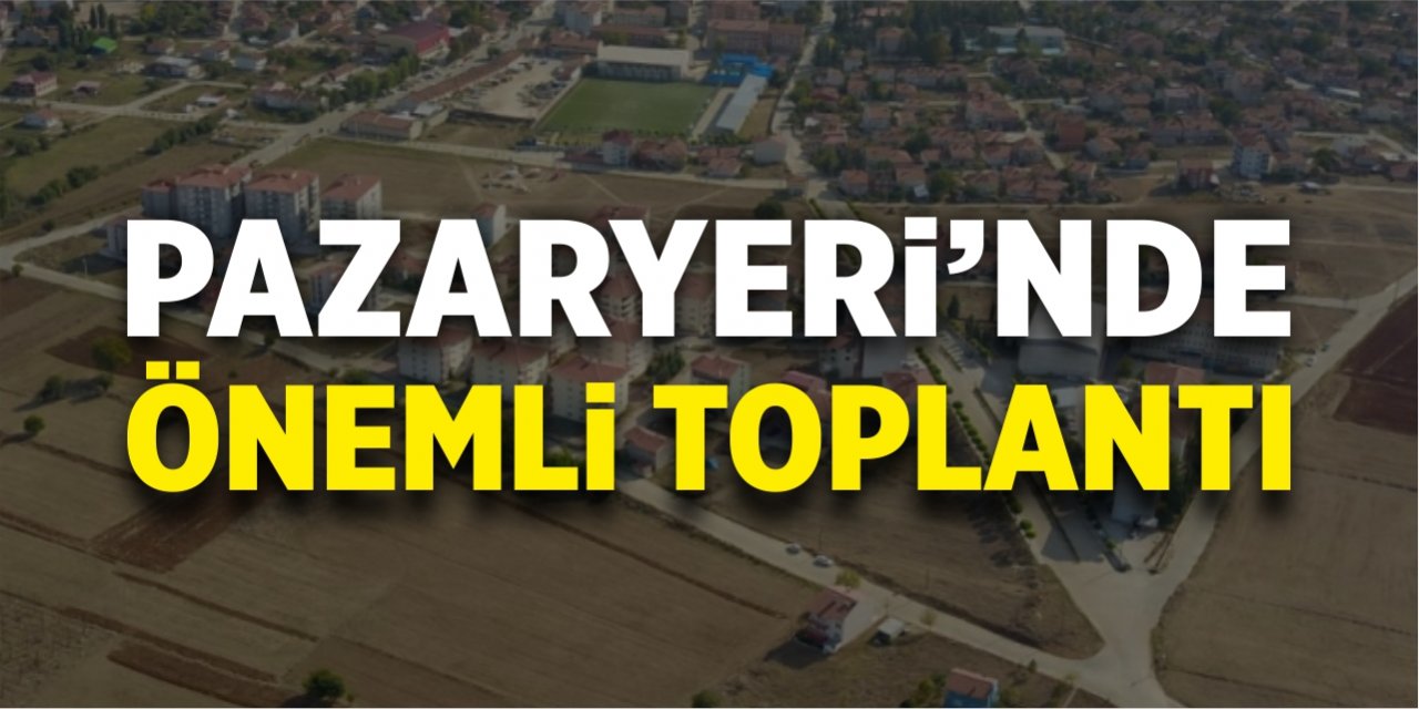 Pazaryeri'nde önemli toplantı