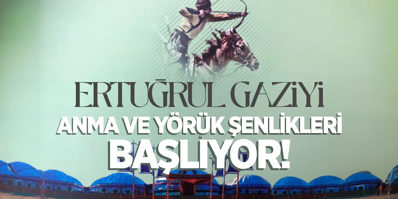 Ertuğrul Gazi'yi Anma ve Yörük Şenlikleri Başlıyor!