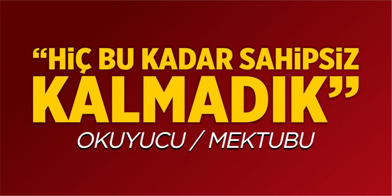 “Hiç bu kadar sahipsiz kalmadık”