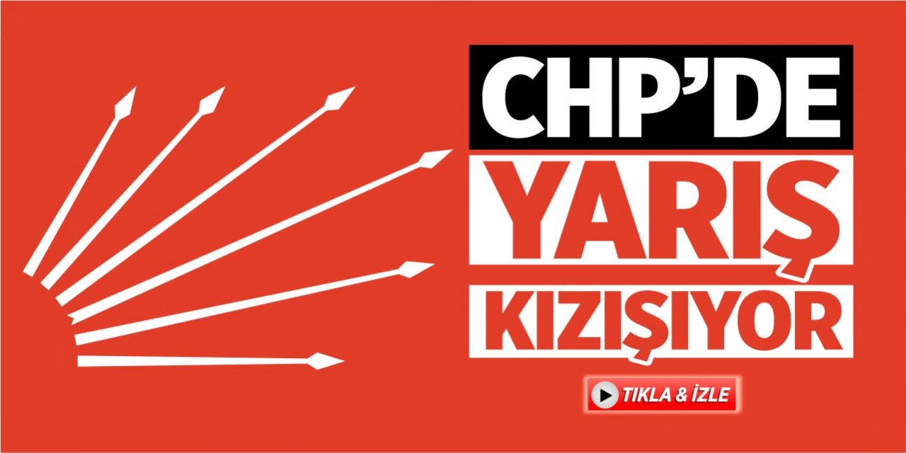 CHP’de yarış kızışıyor!