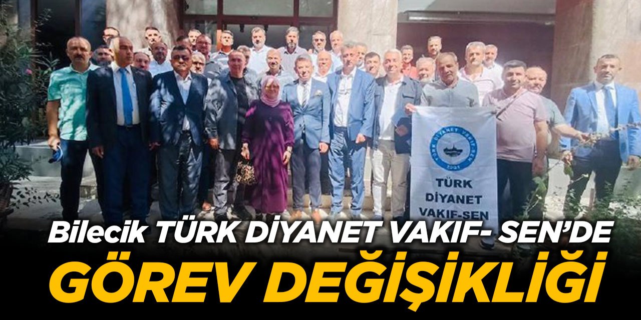 TÜRK DİYANET VAKIF- SEN BİLECİK İL TEMSİLCİLİĞİNDE GÖREV DEĞİŞİKLİĞİ