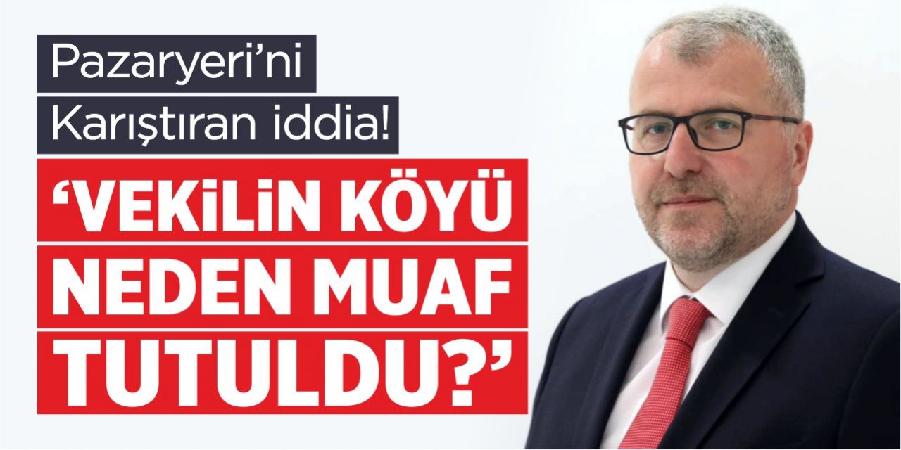 “Vekilin köyü neden muaf tutuldu?”