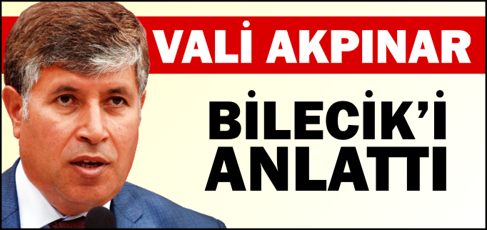 VALİ AKPINAR BİLECİK’İ ANLATTI