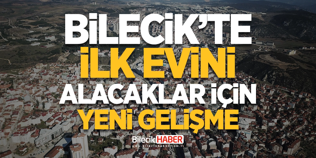 Bilecik'te İlk Evini Alacaklar İçin Yeni Gelişme