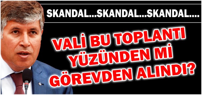 VALİ AKPINAR BU TOPLANTI YÜZÜNDEN Mİ GÖREVDEN ALINDI?