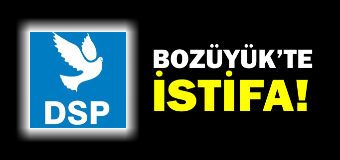 BOZÜYÜK DSP İLÇE BAŞKANI İSTİFA ETTİ