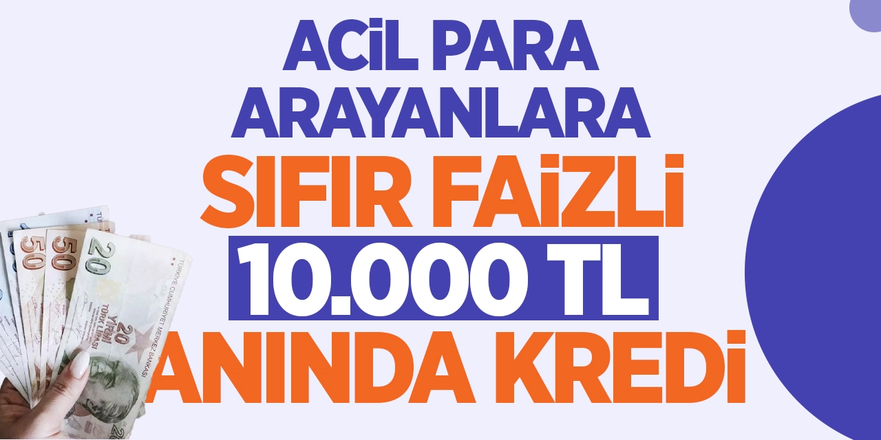 Acil Para Arayanlara Sıfır Faizli 10.000 TL Anında Kredi!