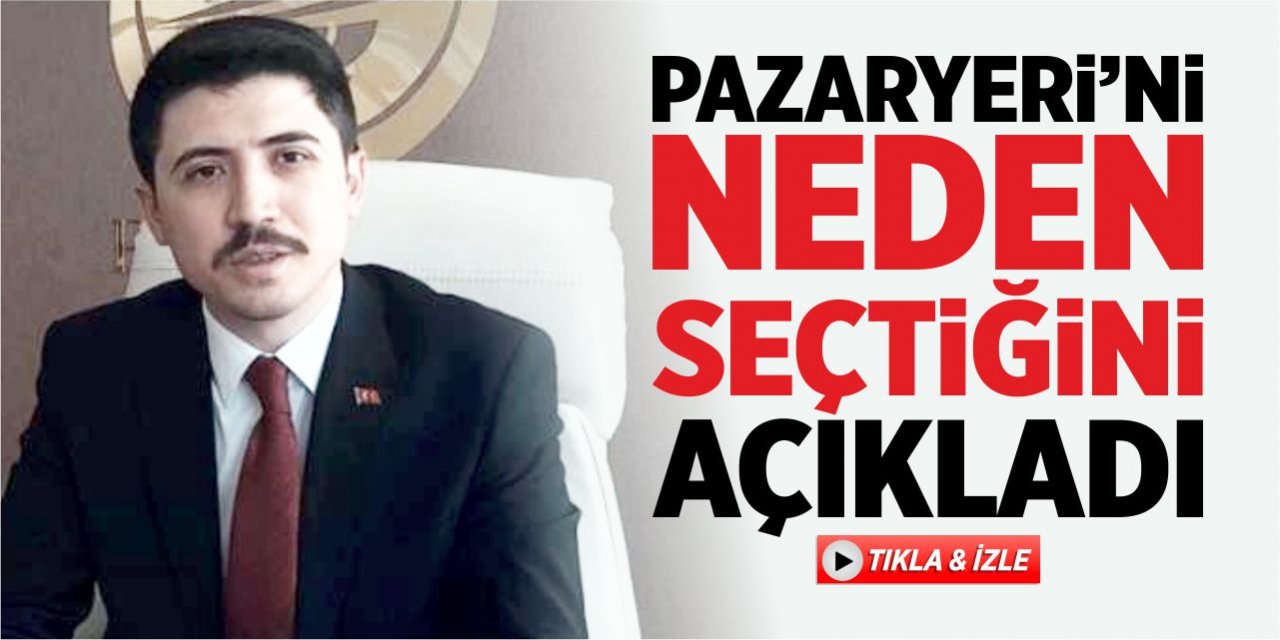 Pazaryeri'ni neden seçtiğini açıkladı