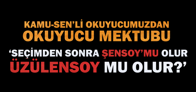 "SEÇİMDEN SONRA ŞENSOY MU OLUR, ÜZÜLENSOY MU OLUR?"