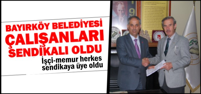BAYIRKÖY BELEDİYESİ ÇALIŞANLARI SENDİKALI OLDU