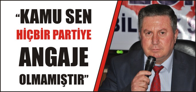 "KAMU SEN HİÇBİR PARTİYE ANGAJE OLMAMIŞTIR"