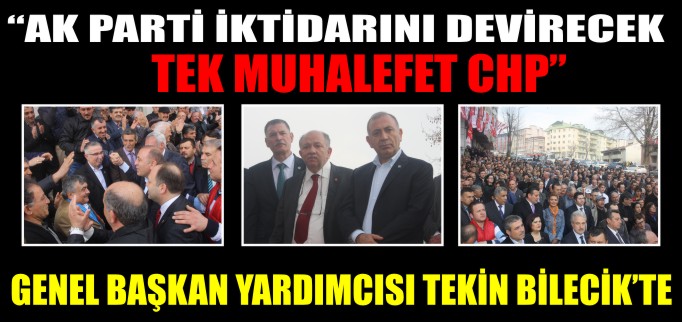 "BİLECİK’TE AK PARTİ İKTİDARINI DEVİRECEK TEK MUHALEFET CHP"