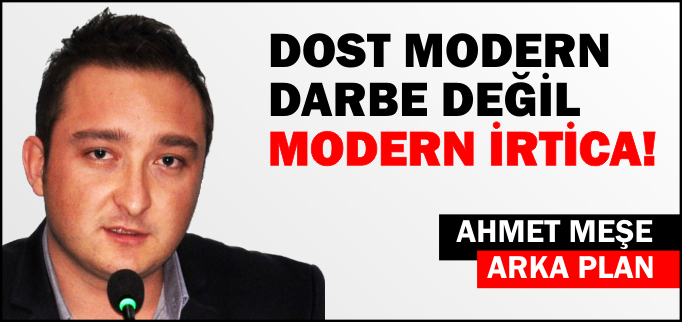 DOST MODERN DARBE DEĞİL, MODERN İRTİCA!