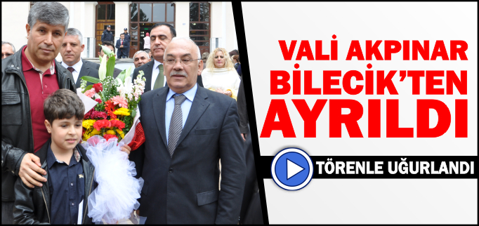 VALİ AKPINAR BİLECİK’TEN AYRILDI