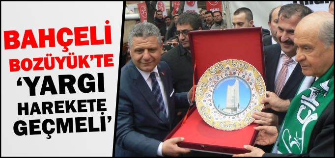 BAHÇELİ BOZÜYÜK’TE-’YARGI HAREKETE GEÇMELİ’