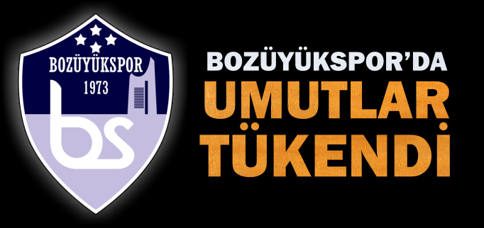 BOZÜYÜKSPOR’DA UMUTLAR TÜKENDİ