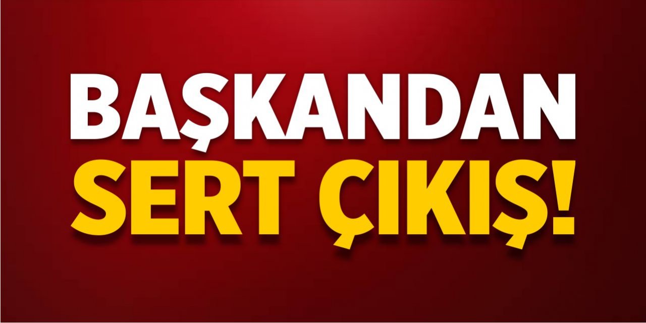 Başkandan sert çıkış!