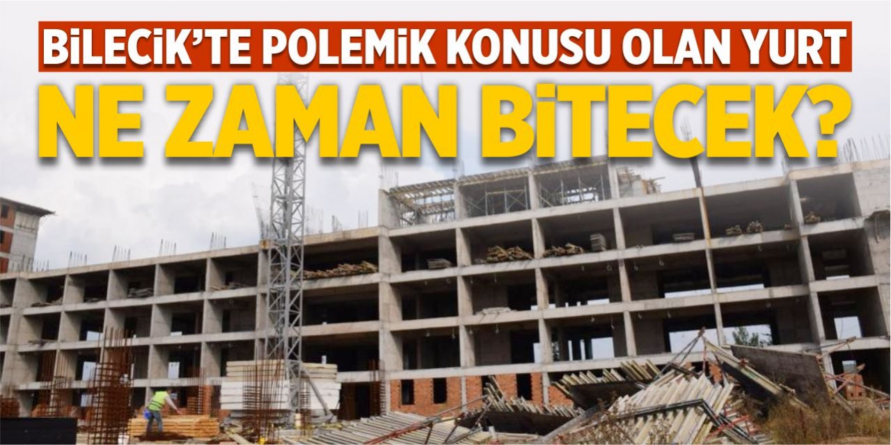 Bilecik’te polemik konusu olan yurt inşaatı ne zaman bitecek?