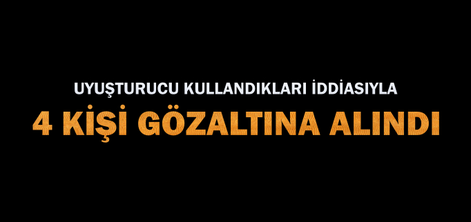 4 KİŞİ GÖZALTINA ALINDI