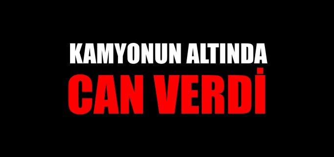 KAMYONUN ALTINDA KALARAK CAN VERDİ