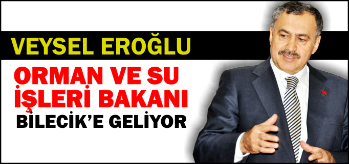 BAKAN EROĞLU BİLECİK’E GELİYOR
