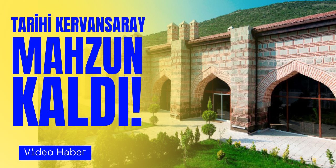 Tarihi kervansaray mahzun kaldı!