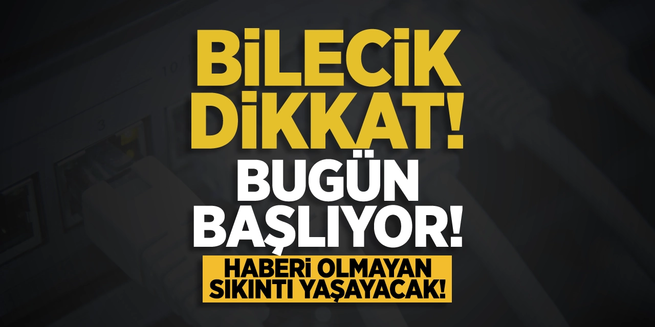 Bilecik Dikkat! Bugün Başlıyor: Haberi Olmayan Sıkıntı Yaşayacak!