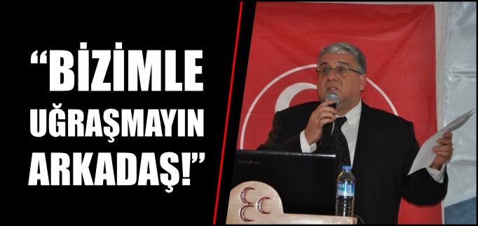 "BİZİMLE UĞRAŞMAYIN ARKADAŞ"