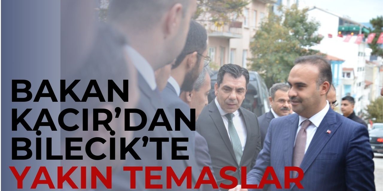 Bakan Kacır'dan Bilecik'te yakın temaslar