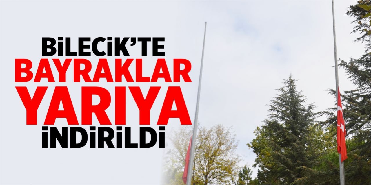 Bilecik’te bayraklar yarıya indirildi