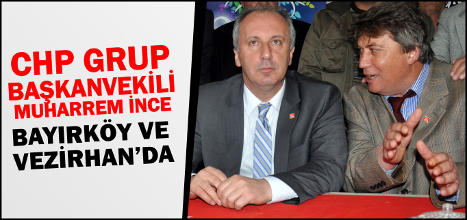 MUHARREM İNCE BAYIRKÖY VE VEZİRHAN’DA