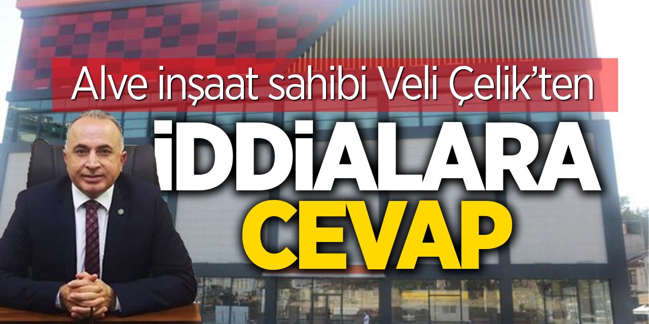 Alve inşaat sahibi Veli Çelik’ten İddialara Cevap