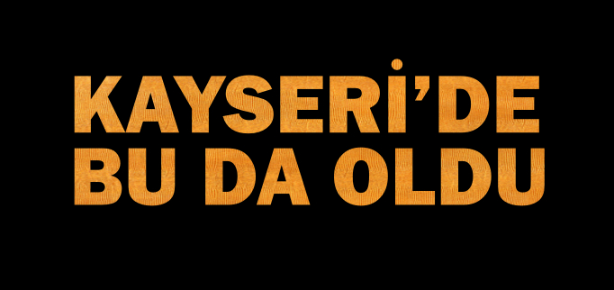 KAYSERİ’DE BU DA OLDU!