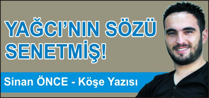 YAĞCI’NIN SÖZÜ SENETMİŞ!