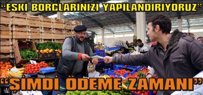 ’’ESKİ BORÇLARINIZI YAPILANDIRIYORUZ, ŞİMDİ ÖDEME ZAMANI’’
