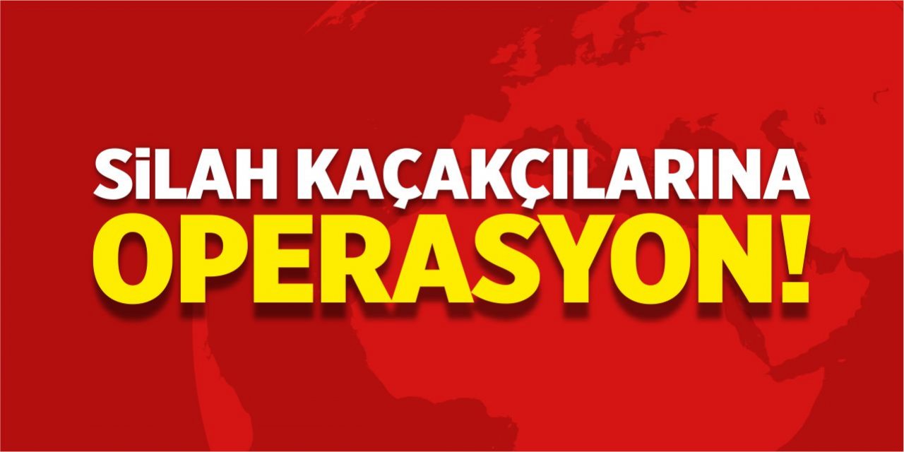 Silah kaçakçılarına operasyon!