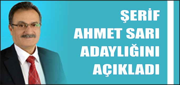 ŞERİF AHMET SARI ADAYLIĞINI AÇIKLADI