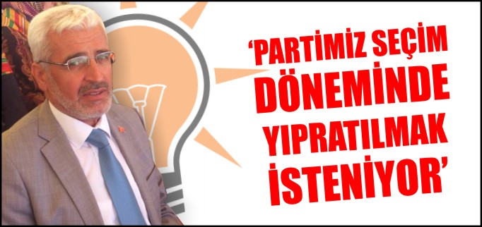"PARTİMİZ SEÇİM DÖNEMİNDE YIPRATILMAK İSTENİYOR"
