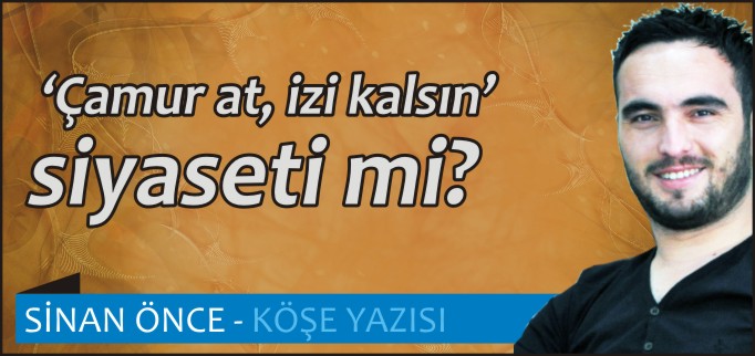 "ÇAMUR AT, İZİ KALSIN" SİYASETİ Mİ?