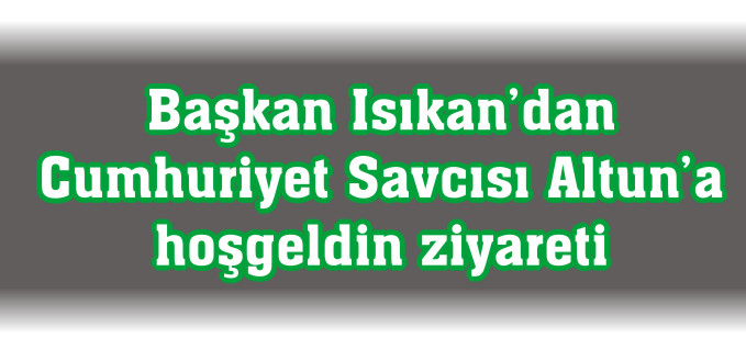 BAŞKAN ISIKAN’DAN CUMHURİYET SAVCISI ALTUN’A HOŞGELDİN ZİYARETİ