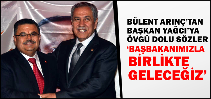 ARINÇ’TAN BAŞKAN YAĞCI’YA ÖVGÜ