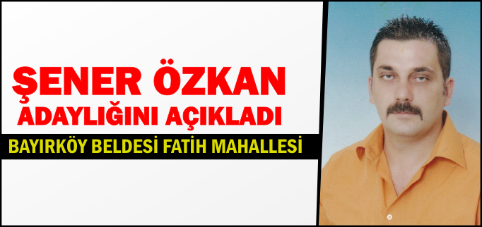 ŞENER ÖZKAN ADAYLIĞINI AÇIKLADI