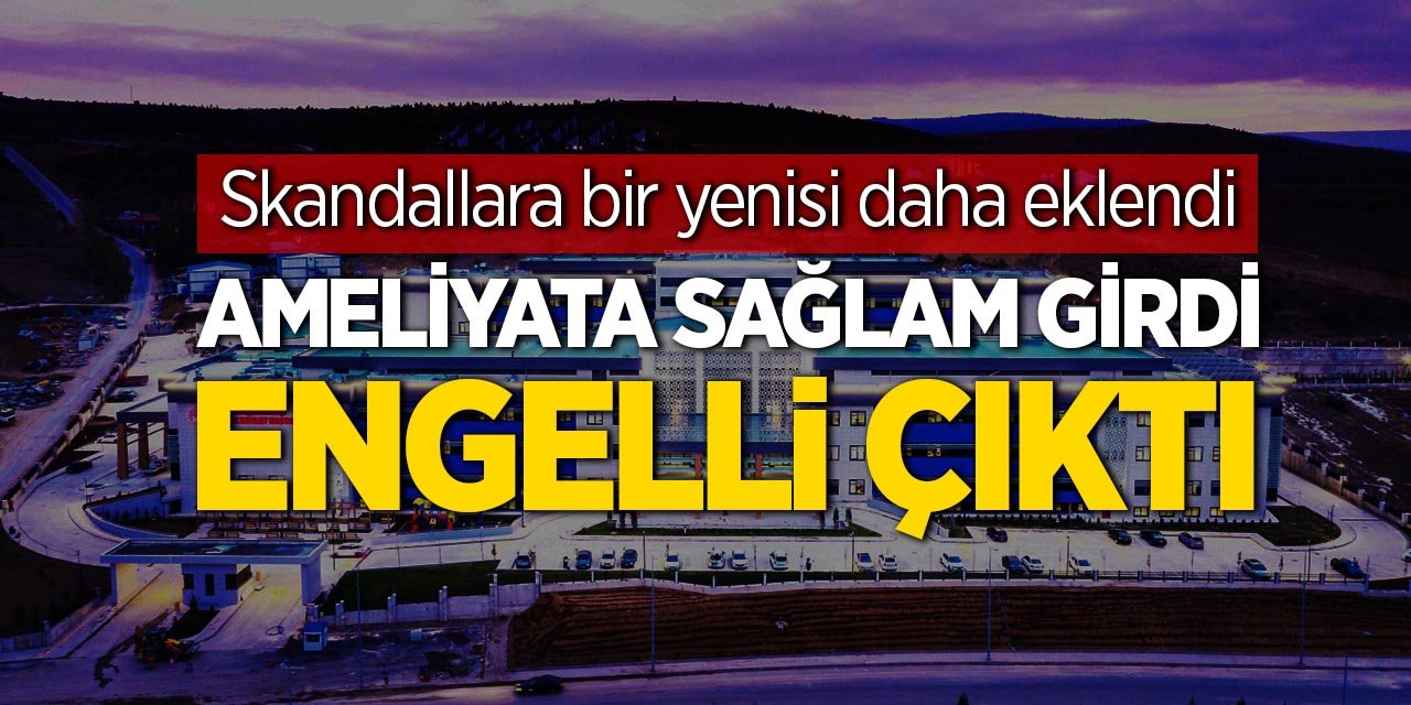 AMELİYATA SAĞLAM GİRDİ, ENGELLİ ÇIKTI