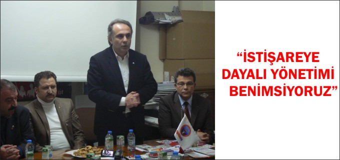 "İSTİŞAREYE DAYALI YÖNETİMİ BENİMSİYORUZ"